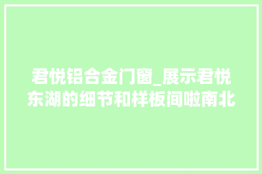君悦铝合金门窗_展示君悦东湖的细节和样板间啦南北通透的房子