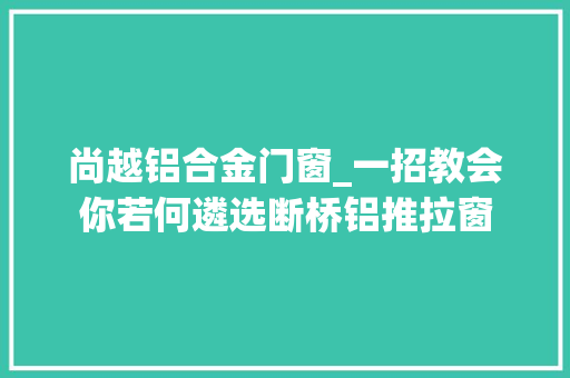 尚越铝合金门窗_一招教会你若何遴选断桥铝推拉窗