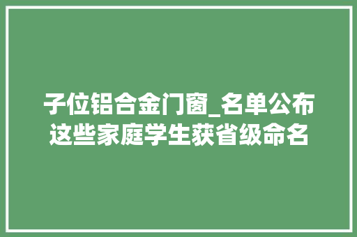 子位铝合金门窗_名单公布这些家庭学生获省级命名
