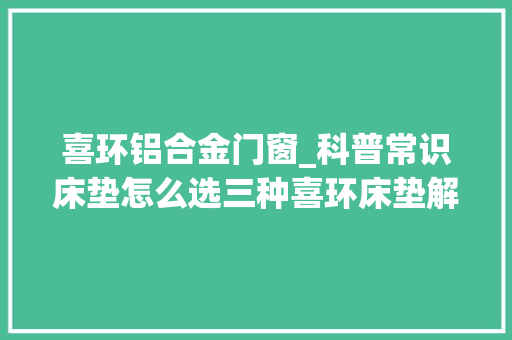 喜环铝合金门窗_科普常识床垫怎么选三种喜环床垫解析评测