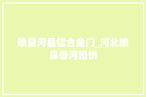 喷鼻河县铝合金门_河北喷鼻香河馅饼