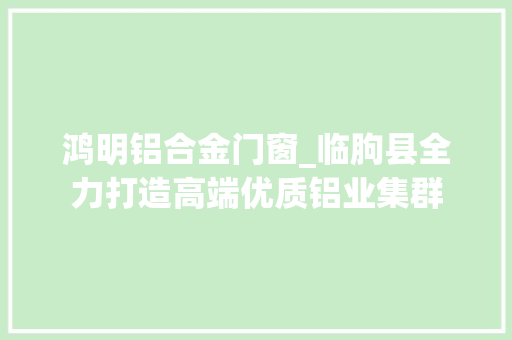 鸿明铝合金门窗_临朐县全力打造高端优质铝业集群