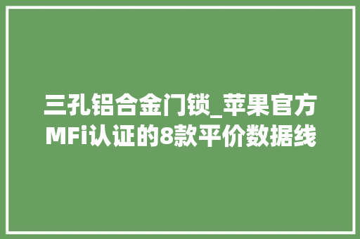 三孔铝合金门锁_苹果官方MFi认证的8款平价数据线推荐比原装更强韧耐用