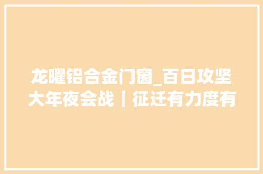 龙曜铝合金门窗_百日攻坚大年夜会战｜征迁有力度有速度有温度为项目培植按下快进键