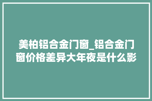 美柏铝合金门窗_铝合金门窗价格差异大年夜是什么影响了价格