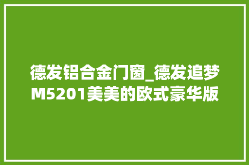 德发铝合金门窗_德发追梦M5201美美的欧式豪华版拖挂房车