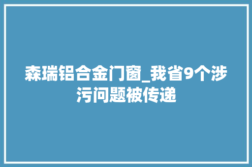 森瑞铝合金门窗_我省9个涉污问题被传递