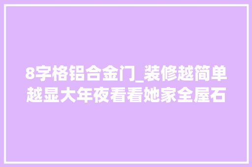 8字格铝合金门_装修越简单越显大年夜看看她家全屋石膏线做造型大年夜方耐看不过时