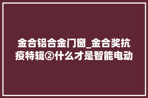 金合铝合金门窗_金合奖抗疫特辑②什么才是智能电动汽车时代的新营销