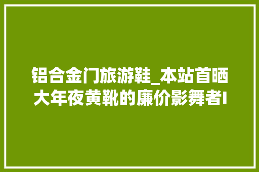铝合金门旅游鞋_本站首晒大年夜黄靴的廉价影舞者IRISHSETTER83616铝合金头男士真皮工装靴