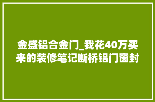 金盛铝合金门_我花40万买来的装修笔记断桥铝门窗封阳台篇