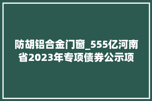 防胡铝合金门窗_555亿河南省2023年专项债券公示项目清单第十批关注资方思维