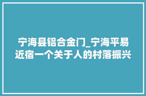 宁海县铝合金门_宁海平易近宿一个关于人的村落振兴计划