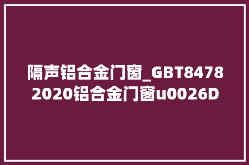 隔声铝合金门窗_GBT84782020铝合金门窗u0026DBJ50T0652020划重点