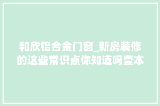 和欣铝合金门窗_新房装修的这些常识点你知道吗壹本科工城帮你划重点