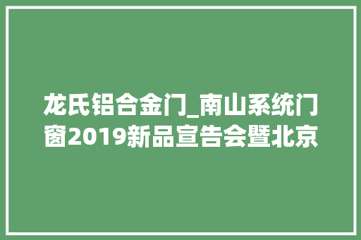 龙氏铝合金门_南山系统门窗2019新品宣告会暨北京招商推介会