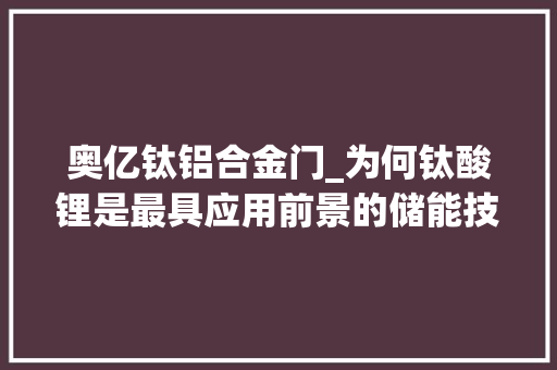 奥亿钛铝合金门_为何钛酸锂是最具应用前景的储能技能