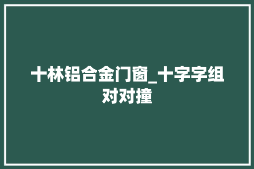 十林铝合金门窗_十字字组对对撞