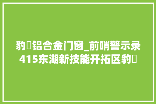 豹澥铝合金门窗_前哨警示录415东湖新技能开拓区豹澥小区失火一
