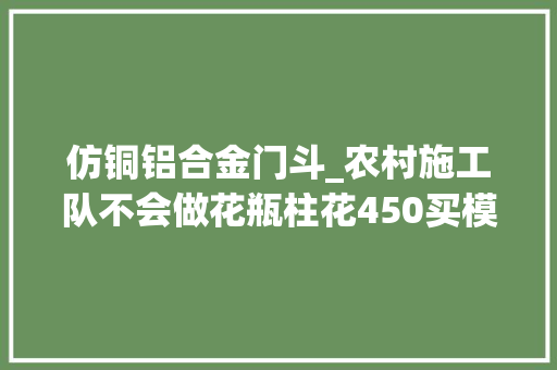 仿铜铝合金门斗_农村施工队不会做花瓶柱花450买模具自己着手做好看又省钱