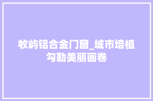 牧屿铝合金门窗_城市培植勾勒美丽画卷