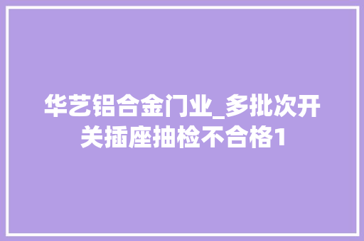华艺铝合金门业_多批次开关插座抽检不合格1