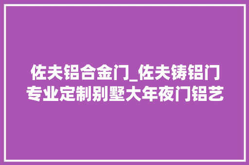 佐夫铝合金门_佐夫铸铝门专业定制别墅大年夜门铝艺庭院门围栏护栏别墅门