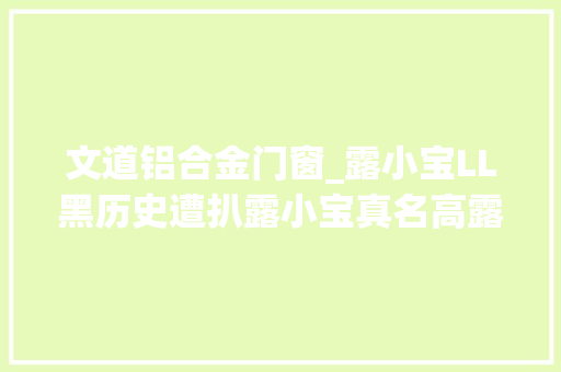 文道铝合金门窗_露小宝LL黑历史遭扒露小宝真名高露小我资料男同伙老公竟是怀孕份的他