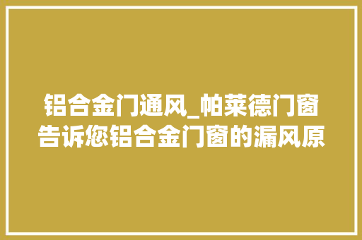 铝合金门通风_帕莱德门窗告诉您铝合金门窗的漏风原因息争救方法