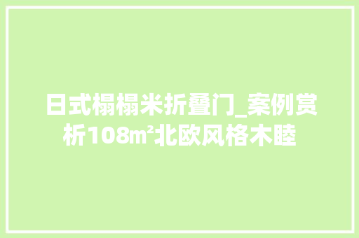 日式榻榻米折叠门_案例赏析108㎡北欧风格木睦