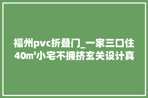 福州pvc折叠门_一家三口住40㎡小宅不拥挤玄关设计真有聪慧收纳不输大年夜户型