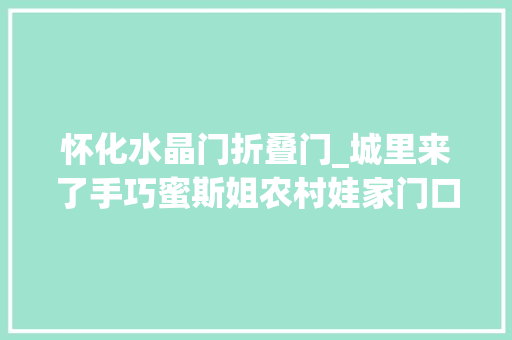 怀化水晶门折叠门_城里来了手巧蜜斯姐农村娃家门口DIY茶水晶