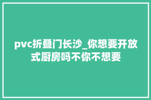 pvc折叠门长沙_你想要开放式厨房吗不你不想要