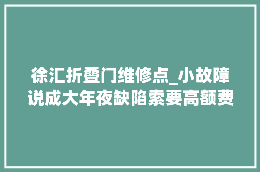 徐汇折叠门维修点_小故障说成大年夜缺陷索要高额费用起底家电黑维修乱象