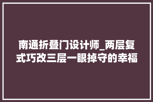 南通折叠门设计师_两层复式巧改三层一眼掉守的幸福之家