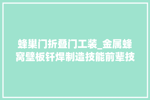 蜂巢门折叠门工装_金属蜂窝壁板钎焊制造技能前辈技能新型结构