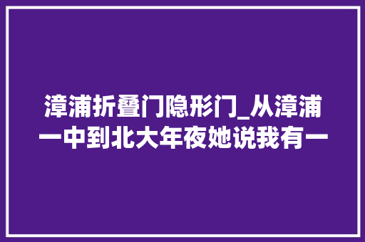 漳浦折叠门隐形门_从漳浦一中到北大年夜她说我有一双隐形的同党