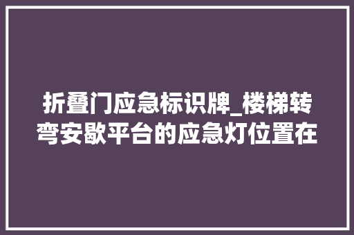 折叠门应急标识牌_楼梯转弯安歇平台的应急灯位置在图纸上咋看许多若干电工都不知道