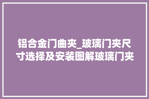 铝合金门曲夹_玻璃门夹尺寸选择及安装图解玻璃门夹规格