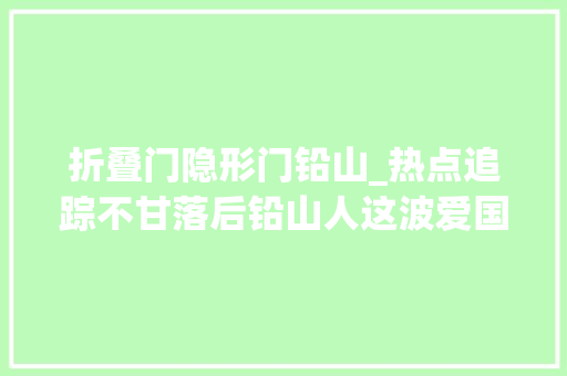 折叠门隐形门铅山_热点追踪不甘落后铅山人这波爱国潮跟爆了