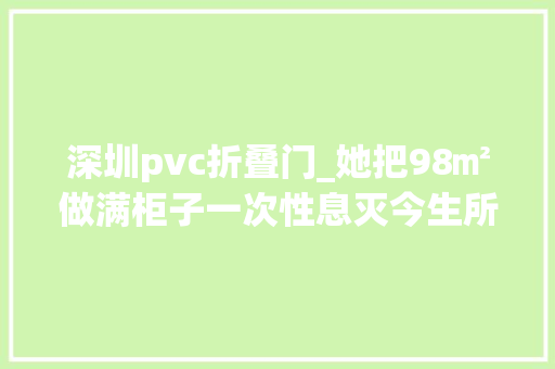 深圳pvc折叠门_她把98㎡做满柜子一次性息灭今生所有收纳难题