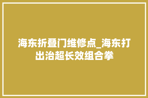 海东折叠门维修点_海东打出治超长效组合拳