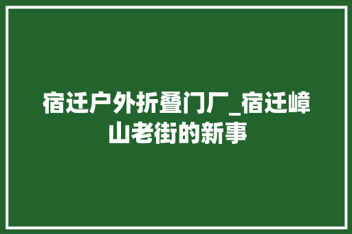 宿迁户外折叠门厂_宿迁嶂山老街的新事