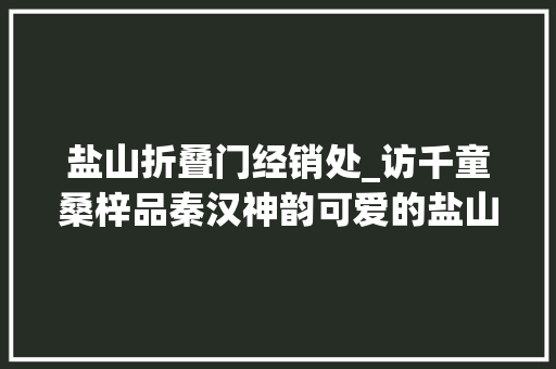 盐山折叠门经销处_访千童桑梓品秦汉神韵可爱的盐山19