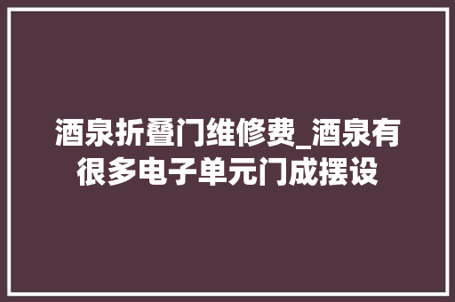 酒泉折叠门维修费_酒泉有很多电子单元门成摆设