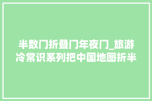 半数门折叠门年夜门_旅游冷常识系列把中国地图折半两次你知道是哪里吗