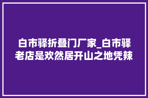白市驿折叠门厂家_白市驿老店是欢然居开山之地凭辣子田螺创立江湖地位今若何