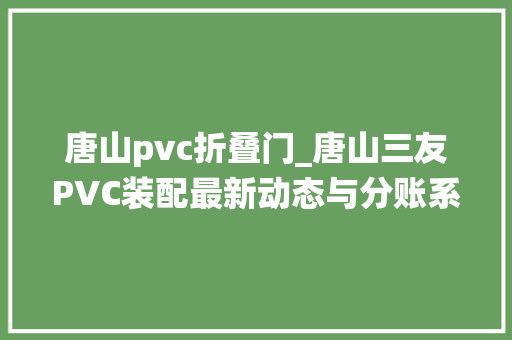 唐山pvc折叠门_唐山三友PVC装配最新动态与分账系统在行业中的应用