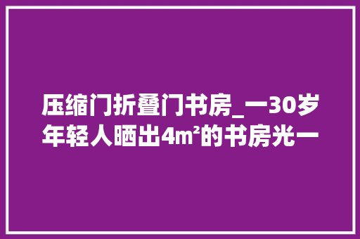 压缩门折叠门书房_一30岁年轻人晒出4㎡的书房光一个屏风就吸粉无数国风味儿浓