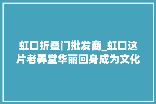 虹口折叠门批发商_虹口这片老弄堂华丽回身成为文化休闲新地标